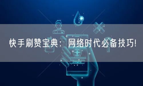 快手刷赞宝典：网络时代必备技巧!