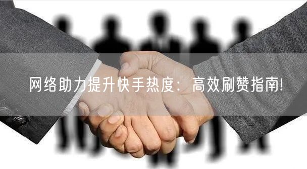 网络助力提升快手热度：高效刷赞指南!