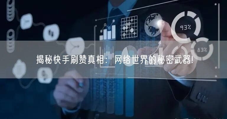 揭秘快手刷赞真相：网络世界的秘密武器!