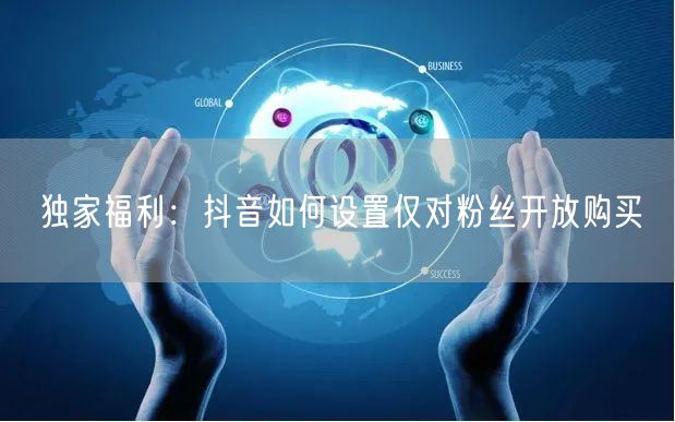 独家福利：抖音如何设置仅对粉丝开放购买