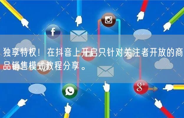 独享特权！在抖音上开启只针对关注者开放的商品销售模式教程分享。