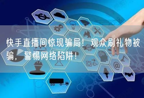 快手直播间惊现骗局！观众刷礼物被骗，警惕网络陷阱！