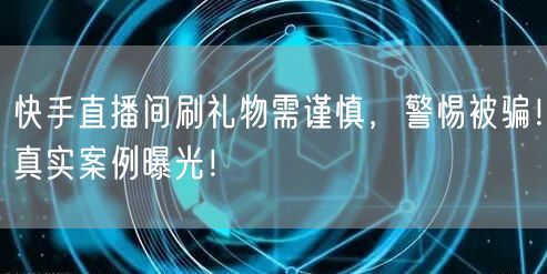 快手直播间刷礼物需谨慎，警惕被骗！真实案例曝光！