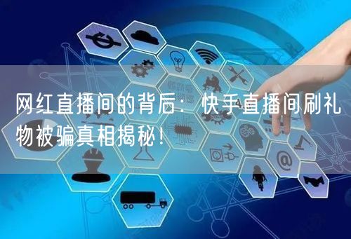网红直播间的背后：快手直播间刷礼物被骗真相揭秘！