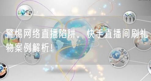 警惕网络直播陷阱，快手直播间刷礼物案例解析！