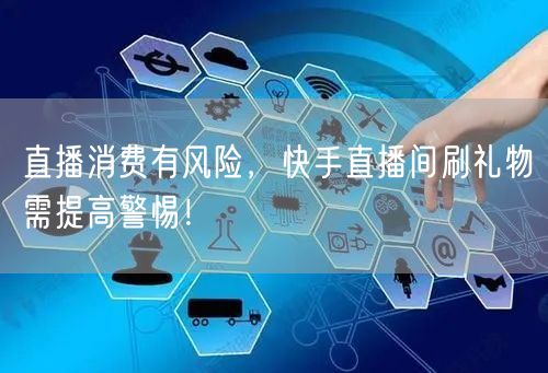 直播消费有风险，快手直播间刷礼物需提高警惕！