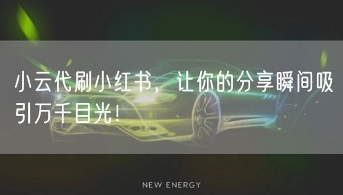 小云代刷小红书，让你的分享瞬间吸引万千目光！