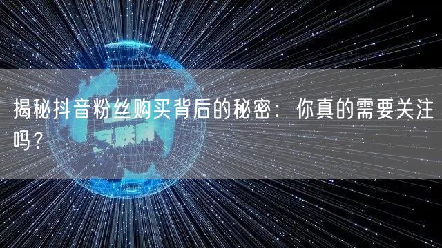 揭秘抖音粉丝购买背后的秘密：你真的需要关注吗？