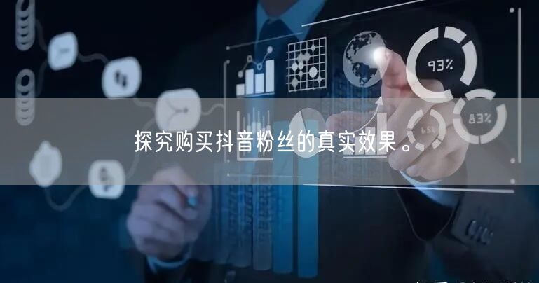 探究购买抖音粉丝的真实效果。