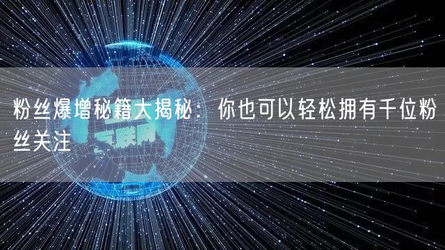 粉丝爆增秘籍大揭秘：你也可以轻松拥有千位粉丝关注
