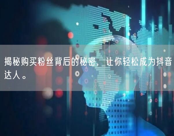 揭秘购买粉丝背后的秘密，让你轻松成为抖音达人。