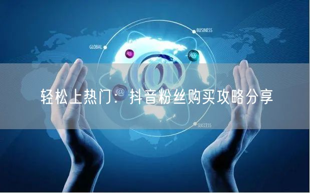 轻松上热门：抖音粉丝购买攻略分享