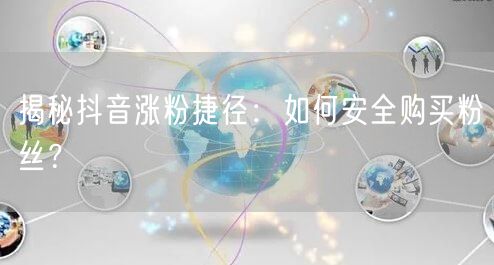 揭秘抖音涨粉捷径：如何安全购买粉丝？