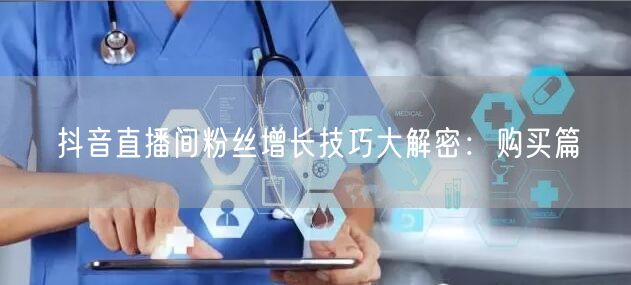 抖音直播间粉丝增长技巧大解密：购买篇
