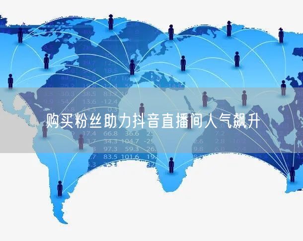 购买粉丝助力抖音直播间人气飙升