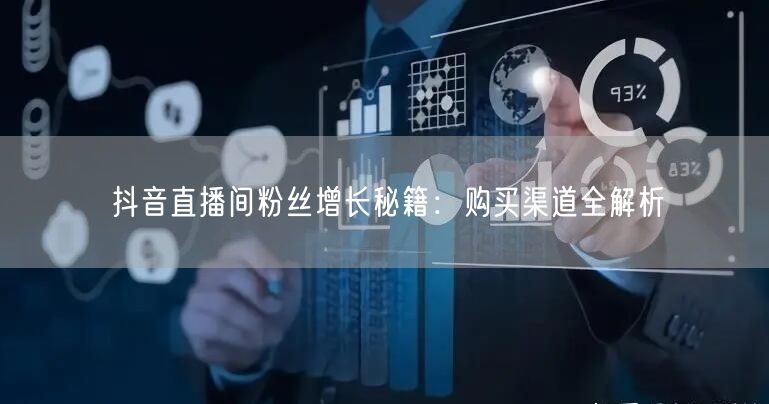 抖音直播间粉丝增长秘籍：购买渠道全解析