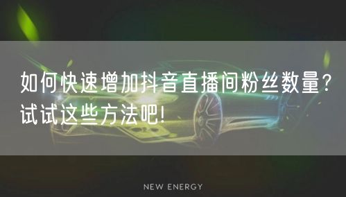 如何快速增加抖音直播间粉丝数量？试试这些方法吧!
