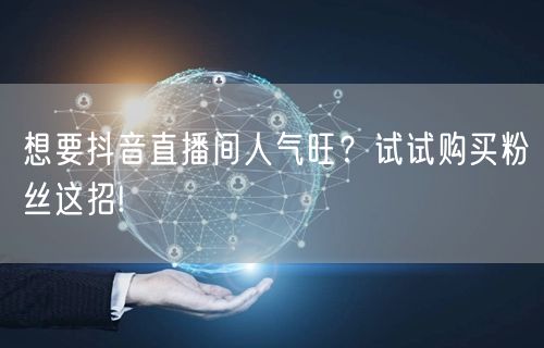 想要抖音直播间人气旺？试试购买粉丝这招!