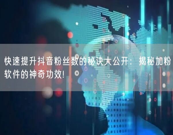 快速提升抖音粉丝数的秘诀大公开：揭秘加粉软件的神奇功效!