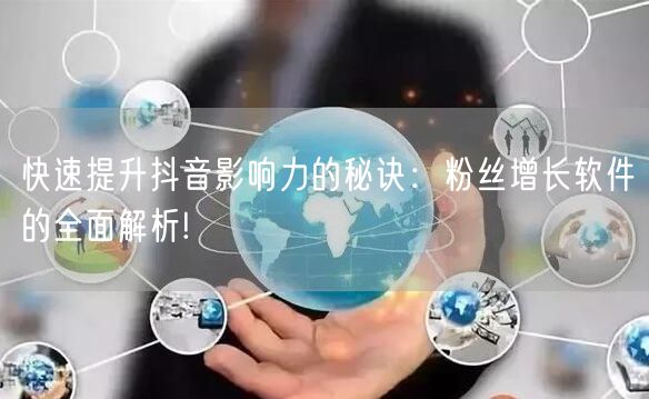 快速提升抖音影响力的秘诀：粉丝增长软件的全面解析!