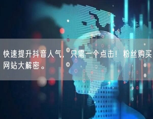快速提升抖音人气，只需一个点击！粉丝购买网站大解密。