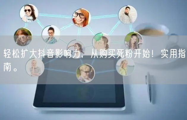 轻松扩大抖音影响力，从购买死粉开始！实用指南。