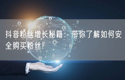 抖音粉丝增长秘籍：带你了解如何安全购买粉丝！