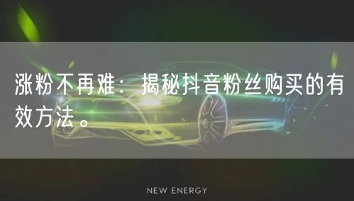 涨粉不再难：揭秘抖音粉丝购买的有效方法。