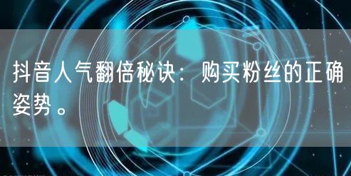 抖音人气翻倍秘诀：购买粉丝的正确姿势。