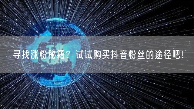 寻找涨粉秘籍？试试购买抖音粉丝的途径吧！