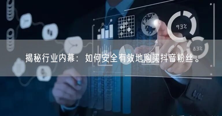 揭秘行业内幕：如何安全有效地购买抖音粉丝。