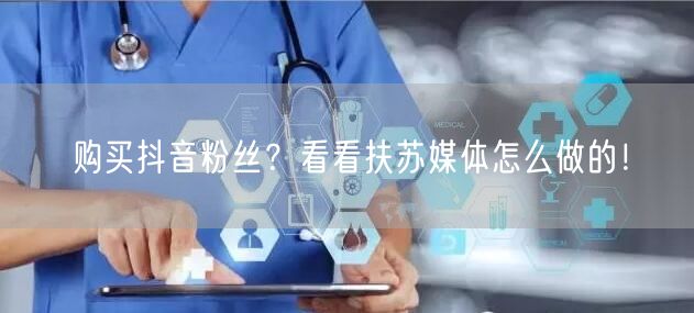 购买抖音粉丝？看看扶苏媒体怎么做的！