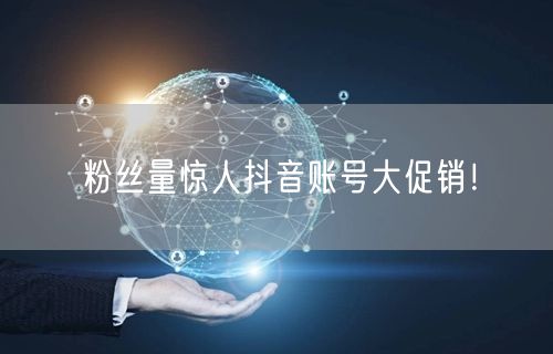粉丝量惊人抖音账号大促销！
