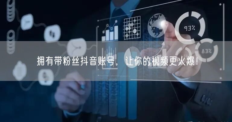 拥有带粉丝抖音账号，让你的视频更火爆！