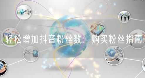轻松增加抖音粉丝数：购买粉丝指南