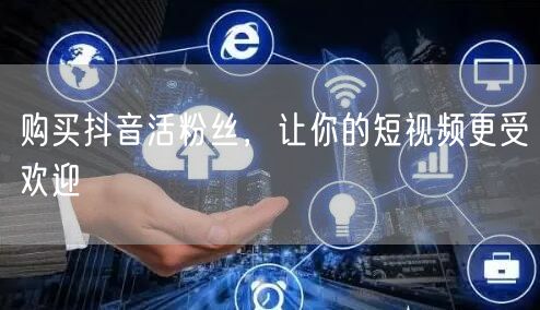 购买抖音活粉丝，让你的短视频更受欢迎
