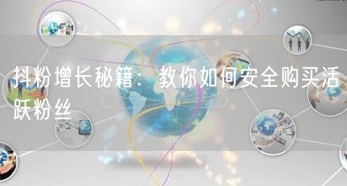 抖粉增长秘籍：教你如何安全购买活跃粉丝