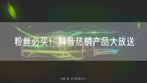 粉丝必买！抖音热销产品大放送