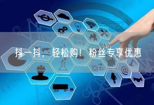 抖一抖，轻松购！粉丝专享优惠