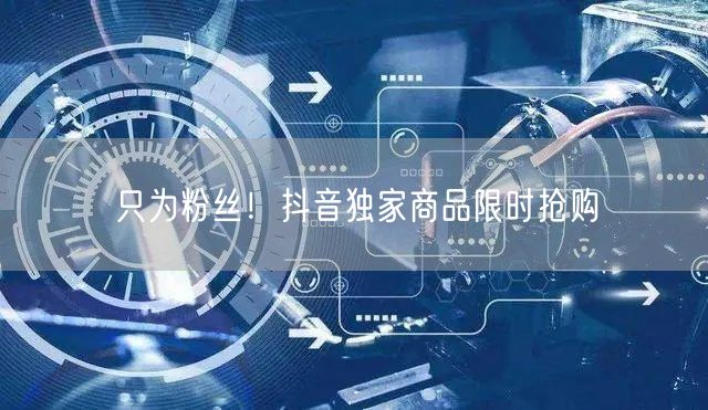 只为粉丝！抖音独家商品限时抢购