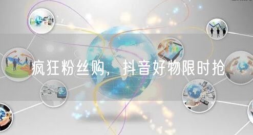 疯狂粉丝购，抖音好物限时抢