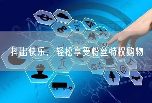 抖出快乐，轻松享受粉丝特权购物