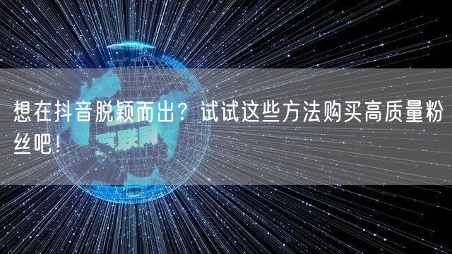 想在抖音脱颖而出？试试这些方法购买高质量粉丝吧！