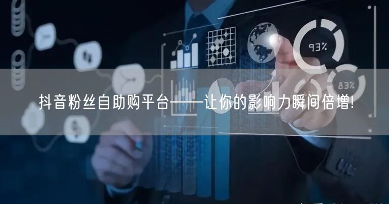 抖音粉丝自助购平台——让你的影响力瞬间倍增!