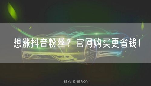 想涨抖音粉丝？官网购买更省钱！