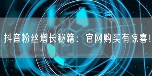 抖音粉丝增长秘籍：官网购买有惊喜！