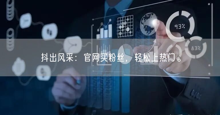 抖出风采：官网买粉丝，轻松上热门。