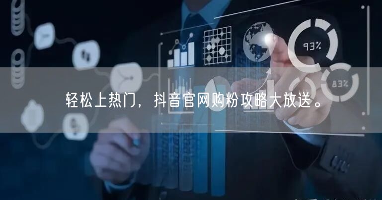 轻松上热门，抖音官网购粉攻略大放送。