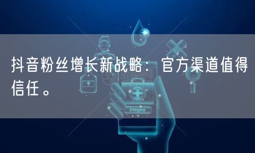 抖音粉丝增长新战略：官方渠道值得信任。