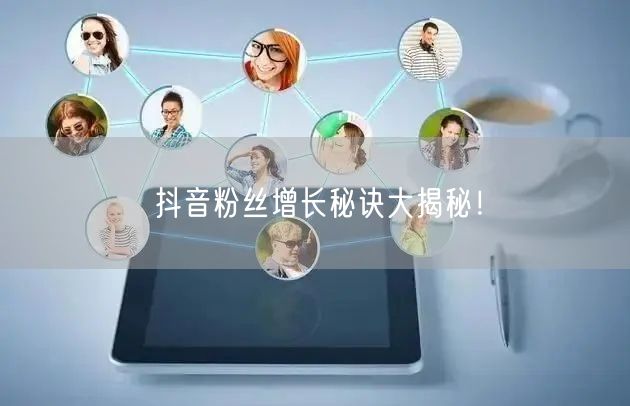 抖音粉丝增长秘诀大揭秘！